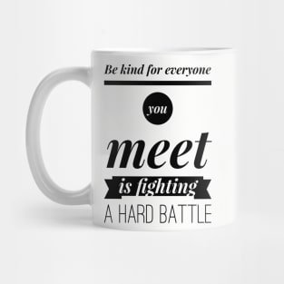 Be kind for everyone you meet is fighting a hard battle Mug